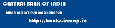 CENTRAL BANK OF INDIA  BIHAR SAMASTIPUR MADHURAPUR   banks information 